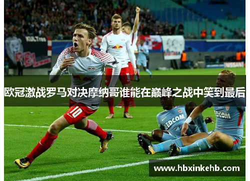 欧冠激战罗马对决摩纳哥谁能在巅峰之战中笑到最后
